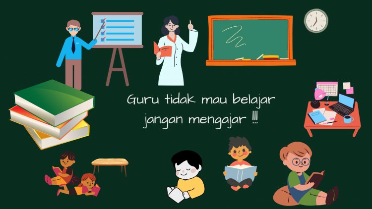 Guru Tidak Mau Belajar Jangan Mengajar